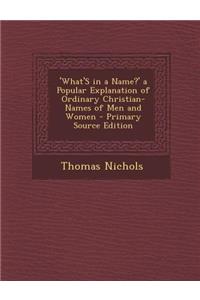 'What's in a Name?' a Popular Explanation of Ordinary Christian-Names of Men and Women
