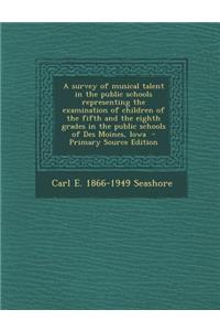 A Survey of Musical Talent in the Public Schools Representing the Examination of Children of the Fifth and the Eighth Grades in the Public Schools of Des Moines, Iowa