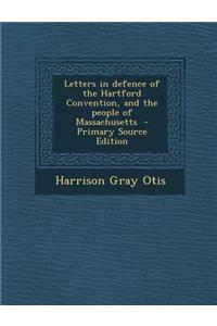 Letters in Defence of the Hartford Convention, and the People of Massachusetts - Primary Source Edition
