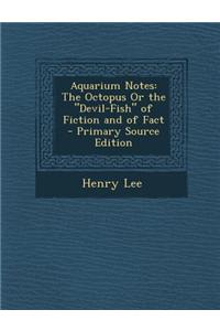 Aquarium Notes: The Octopus or the Devil-Fish of Fiction and of Fact - Primary Source Edition