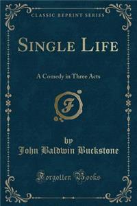 Single Life: A Comedy in Three Acts (Classic Reprint)