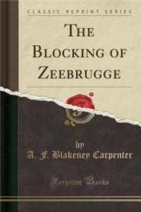 The Blocking of Zeebrugge (Classic Reprint)