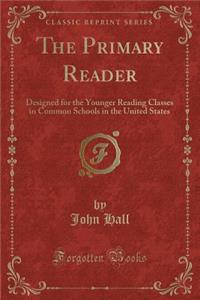 The Primary Reader: Designed for the Younger Reading Classes in Common Schools in the United States (Classic Reprint)