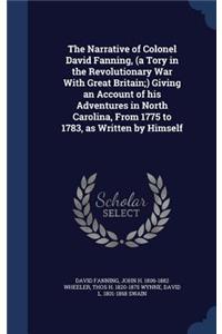 The Narrative of Colonel David Fanning, (a Tory in the Revolutionary War With Great Britain;) Giving an Account of his Adventures in North Carolina, From 1775 to 1783, as Written by Himself