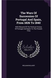 The Wars Of Succession Of Portugal And Spain, From 1826 To 1840