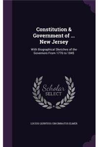 Constitution & Government of ... New Jersey: With Biographical Sketches of the Governors From 1776 to 1845