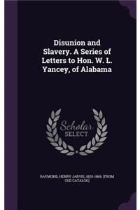 Disunion and Slavery. A Series of Letters to Hon. W. L. Yancey, of Alabama