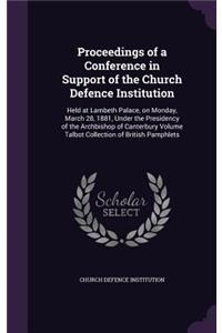 Proceedings of a Conference in Support of the Church Defence Institution: Held at Lambeth Palace, on Monday, March 28, 1881, Under the Presidency of the Archbishop of Canterbury Volume Talbot Collection of British Pamphlet