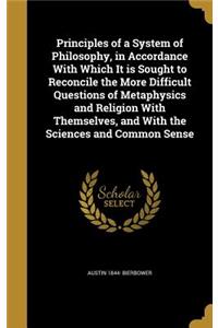 Principles of a System of Philosophy, in Accordance With Which It is Sought to Reconcile the More Difficult Questions of Metaphysics and Religion With Themselves, and With the Sciences and Common Sense