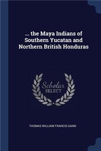 ... the Maya Indians of Southern Yucatan and Northern British Honduras