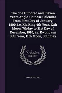 The one Hundred and Eleven Years Anglo-Chinese Calendar From First Day of January, 1800, i.e. Kia King 4th Year, 12th Moon, 7thday to 31st Day of December, 1910, i.e. Kwong sui 36th Year, 11th Moon, 30th Day
