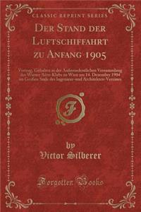 Der Stand Der Luftschiffahrt Zu Anfang 1905: Vortrag, Gehalten in Der AuÃ?erordentlichen Versammlung Des Wiener AÃ«ro-Klubs Zu Wien Am 14. Dezember 1904 Im GroÃ?en Saale Des Ingenieur-Und Architekten-Vereines (Classic Reprint)