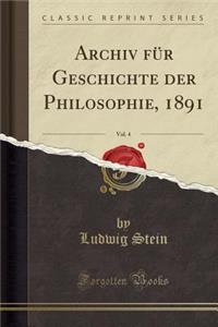 Archiv FÃ¼r Geschichte Der Philosophie, 1891, Vol. 4 (Classic Reprint)