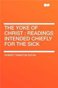 The Yoke of Christ: Readings Intended Chiefly for the Sick