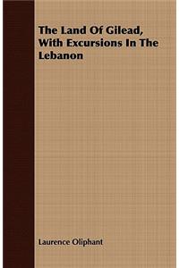 The Land of Gilead, with Excursions in the Lebanon