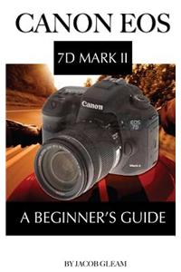 Canon EOS 7d Mark II: A Beginner's Guide