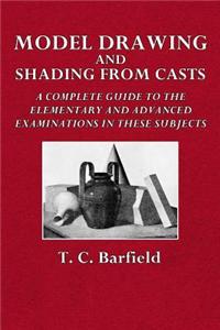 Model Drawing and Shading from Casts: A Complete Guide to the Elementary and Advanced Examinations in These Subjects