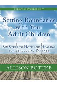 Setting Boundaries with Your Adult Children: Six Steps to Hope and Healing for Struggling Parents