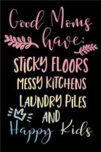 Good Moms Have Sticky Floors Messy Kitchens Laundry Piles And Happy Kids.