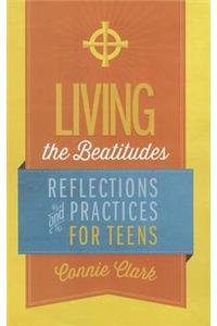 Living the Beatitudes: Reflections, Prayers and Practices for Teens