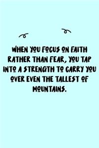 When you focus on faith rather than fear, you tap into a strength to carry you over even the tallest of mountains. Journal