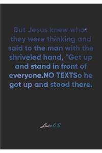 Luke 6: 8 Notebook: But Jesus knew what they were thinking and said to the man with the shriveled hand, "Get up and stand in front of everyone." So he got u