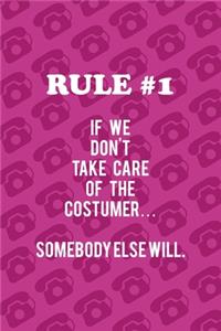 Rule #1 If We Don't Take Care Of The Costumer... Somebody Else Will.