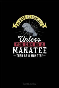 Always Be Yourself Unless You Can Be A Manatee Then Be A Manatee