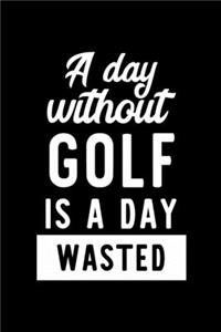 A Day Without Golf Is A Day Wasted