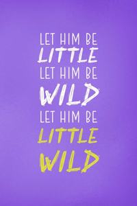 Let Him Be Little Let Him Be Wild Let Him Be A Little Wild