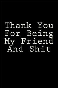 Thank You For Being My Friend And Shit