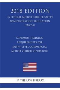 Minimum Training Requirements for Entry-Level Commercial Motor Vehicle Operators (US Federal Motor Carrier Safety Administration Regulation) (FMCSA) (2018 Edition)