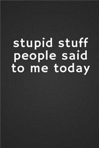 Stupid Stuff People Said to Me Today