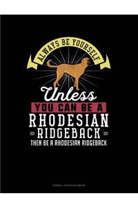 Always Be Yourself Unless You Can Be a Rhodesian Ridgeback Then Be a Rhodesian Ridgeback