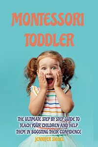 Montessori Toddler: The Ultimate Step by Step Guide to Teach Your Children and Help Them in Boosting Their Confidence