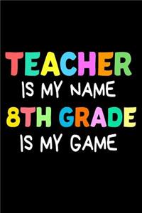 Teacher Is My Name 8th Grade Is My Game