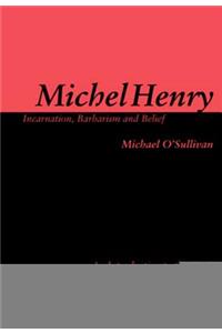 Michel Henry: Incarnation, Barbarism and Belief