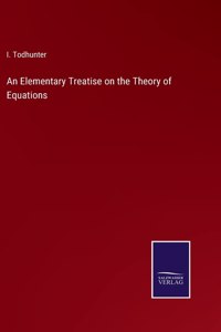 Elementary Treatise on the Theory of Equations