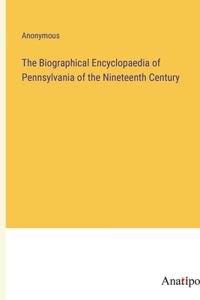 Biographical Encyclopaedia of Pennsylvania of the Nineteenth Century