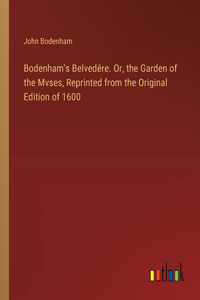 Bodenham's Belvedére. Or, the Garden of the Mvses, Reprinted from the Original Edition of 1600