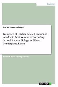 Influence of Teacher Related Factors on Academic Achievement of Secondary School Student Biology in Eldoret Municipality, Kenya