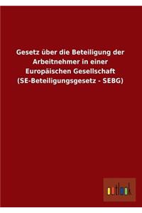 Gesetz Uber Die Beteiligung Der Arbeitnehmer in Einer Europaischen Gesellschaft (Se-Beteiligungsgesetz - Sebg)