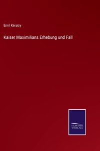 Kaiser Maximilians Erhebung und Fall