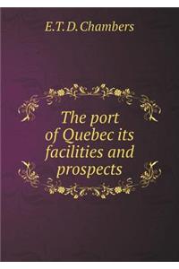 The Port of Quebec Its Facilities and Prospects