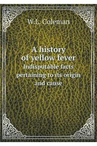A history of yellow fever Indisputable facts pertaining to its origin and cause