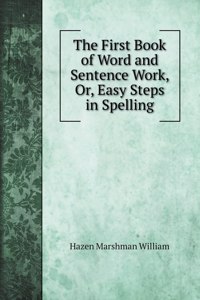 The First Book of Word and Sentence Work, Or, Easy Steps in Spelling