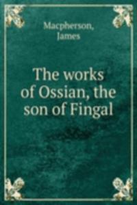 works of Ossian, the son of Fingal