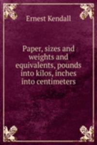 Paper, sizes and weights and equivalents, pounds into kilos, inches into centimeters