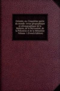 Oceanie, ou, Cinquieme partie du monde: revue geographique et ethnographique de la Malaisie, de la Micronesie, de la Polynesie et de la Melanesie . Volume 1 (French Edition)