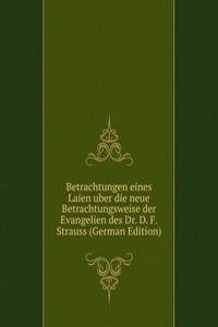 Betrachtungen eines Laien uber die neue Betrachtungsweise der Evangelien des Dr. D. F. Strauss (German Edition)